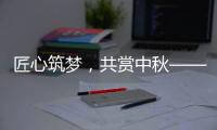 匠心筑夢，共賞中秋——力士德公司祝您中秋快樂