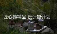 匠心鑄精品 設(shè)計星計劃