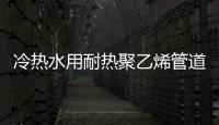 冷熱水用耐熱聚乙烯管道系統國標3月“上崗”