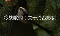 冷戰歌詞（關于冷戰歌詞的基本情況說明介紹）