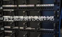 再生能源裝機突破13億千瓦 從“跟跑”到“領跑”