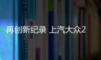 再創新紀錄 上汽大眾2017年銷售206.3萬輛