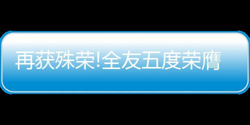 再獲殊榮!全友五度榮膺“金麥品質獎”