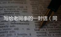 寫給老同事的一封信（同事老人去世信封寫啥）