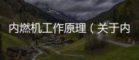 內燃機工作原理（關于內燃機工作原理的基本情況說明介紹）