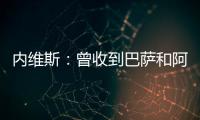 內維斯：曾收到巴薩和阿森納的報價；不打算很快回歐洲