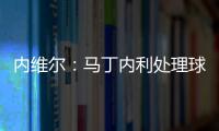 內(nèi)維爾：馬丁內(nèi)利處理球有些猶豫不決，他需要在比賽中找回自信