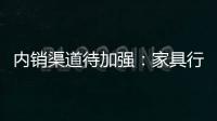 內銷渠道待加強：家具行業出口持續遇冷