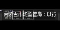 內蒙古市場監管局：以行風促業務?激活經營主體“紅細胞”