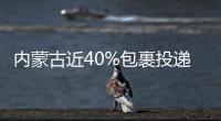 內蒙古近40%包裹投遞到村