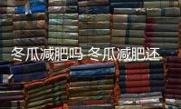 冬瓜減肥嗎 冬瓜減肥還是增肥