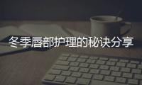 冬季唇部護理的秘訣分享，讓你擁有好氣色