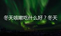 冬天咳嗽吃什么好？冬天咳嗽有哪些食療偏方？