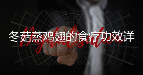 冬菇蒸雞翅的食療功效詳解