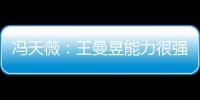 馮天薇：王曼昱能力很強(qiáng) 我勝出因其大賽經(jīng)驗不足