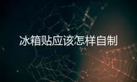 冰箱貼應(yīng)該怎樣自制