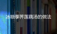 冰糖荸薺蓮藕湯的做法