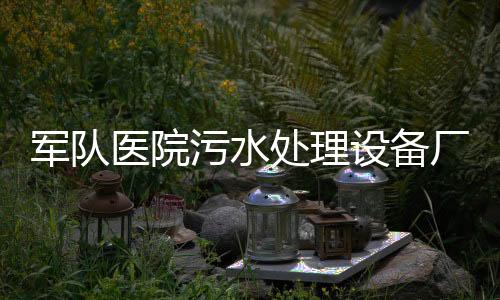 軍隊醫院污水處理設備廠家