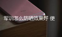 軍訓怎么防曬效果好 使用防曬霜別陷入這些誤區