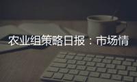 農業組策略日報：市場情緒回暖，油脂暫以區間運行對待