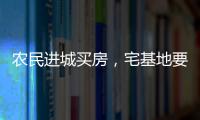 農民進城買房，宅基地要被收回？4種情況會被收回，注意避免！