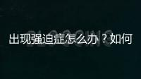 出現(xiàn)強迫癥怎么辦？如何治療自己的強迫癥？