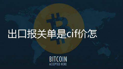 出口報關單是cif價怎么開具發票（出口報關單樣本）