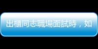 出櫃同志職場面試時，如何區分「敏感玻璃心」還是「性別歧視」？