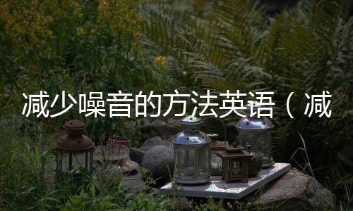 減少噪音的方法英語（減少噪音的方法）