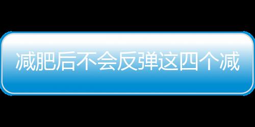 減肥后不會(huì)反彈這四個(gè)減肥方法你值得擁有