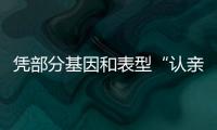 憑部分基因和表型“認親”不靠譜—新聞—科學網(wǎng)