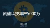 凱盛科技年產5000萬片手機觸控顯示模組項目試產,企業經營