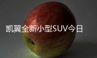 凱翼全新小型SUV今日上市 預(yù)售7.09萬起