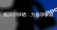 凱貝爾鋅硒：為備孕家庭帶來好消息，助您順利懷孕并安心度過孕期