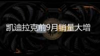 凱迪拉克前9月銷量大增64% 突破12萬