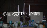 凱迪拉克CT5：如何用34萬干掉911？