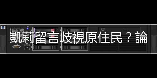 凱莉留言歧視原住民？論玩笑與歧視的平衡