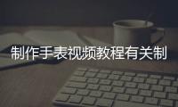 制作手表視頻教程有關制作科技手表的軟件有哪些的詳細內容