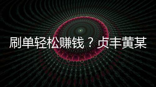 刷單輕松賺錢？貞豐黃某刷單兩天被騙50923元