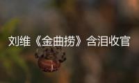 劉維《金曲撈》含淚收官 新綜藝首播變身“街拍”達(dá)人