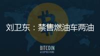 劉衛東：禁售燃油車兩油企業比車企壓力大