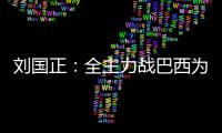 劉國正：全主力戰巴西為爭第一 能贏誰上都一樣