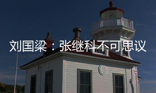 劉國梁：張繼科不可思議 只有他能做到如此瘋狂