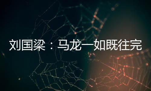 劉國梁：馬龍一如既往完美 張繼科為里約打基礎(chǔ)