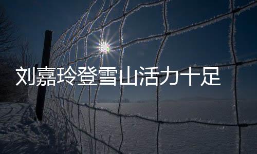 劉嘉玲登雪山活力十足 背帶褲配墨鏡時尚減齡