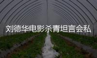 劉德華電影殺青坦言會私下安慰鄭秀文與她演到八十歲依然有默契