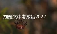 劉耀文中考成績(jī)2022（劉耀文中考成績(jī)）