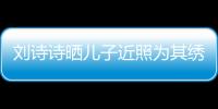 劉詩詩曬兒子近照為其繡小老虎 步步胳膊肉嘟嘟