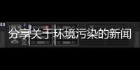 分享關(guān)于環(huán)境污染的新聞?dòng)心男P(guān)于環(huán)境污染的熱點(diǎn)新聞事件的詳情