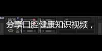 分享口腔健康知識視頻，關于全面口腔健康知識動畫演示四分鐘的詳情